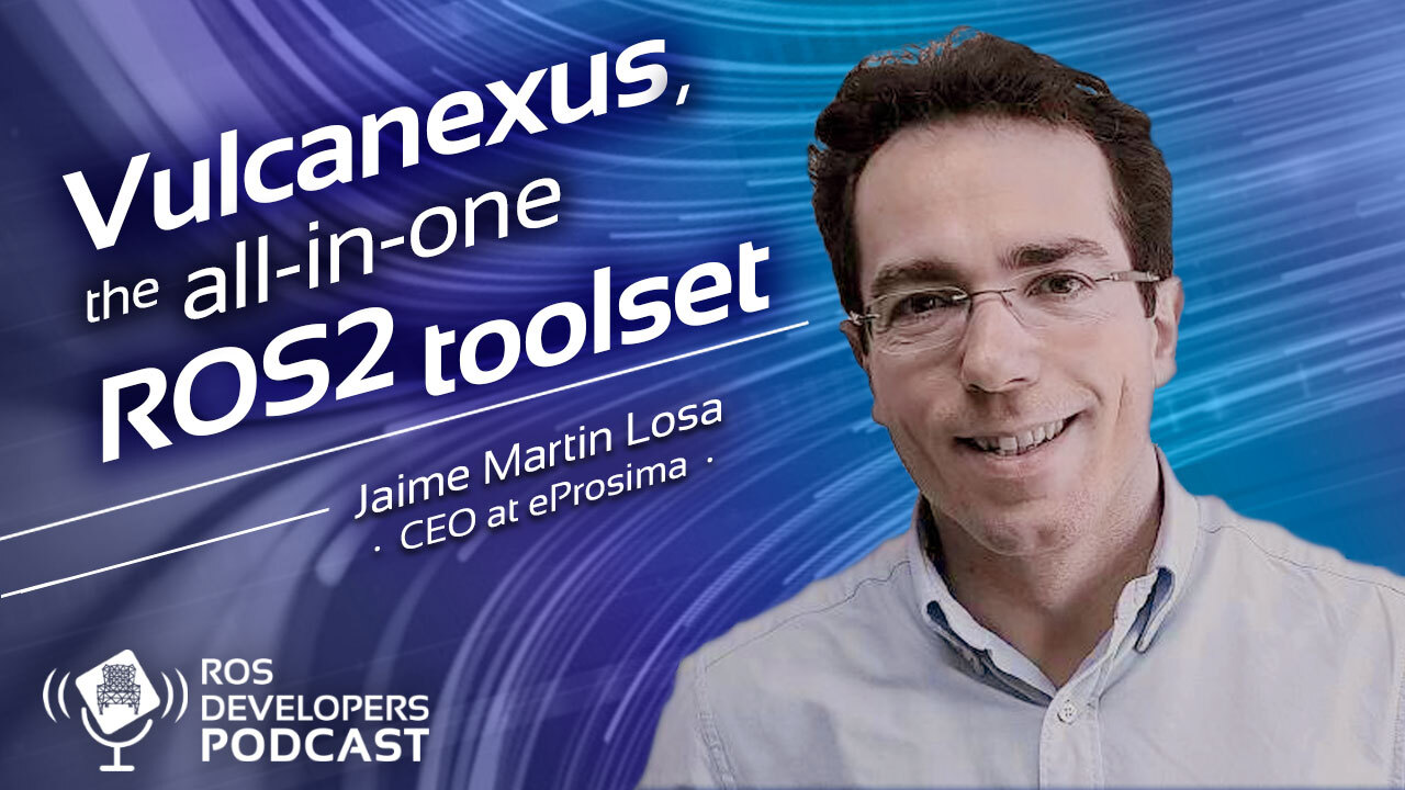 103. Vulcanexus the all-in-one ROS2 toolset, with Jaime Martin Losa